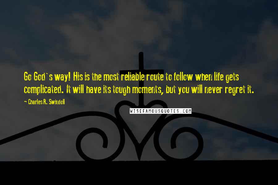 Charles R. Swindoll Quotes: Go God's way! His is the most reliable route to follow when life gets complicated. It will have its tough moments, but you will never regret it.