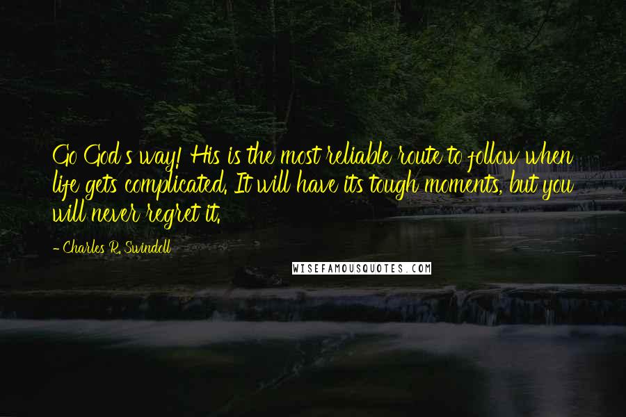 Charles R. Swindoll Quotes: Go God's way! His is the most reliable route to follow when life gets complicated. It will have its tough moments, but you will never regret it.