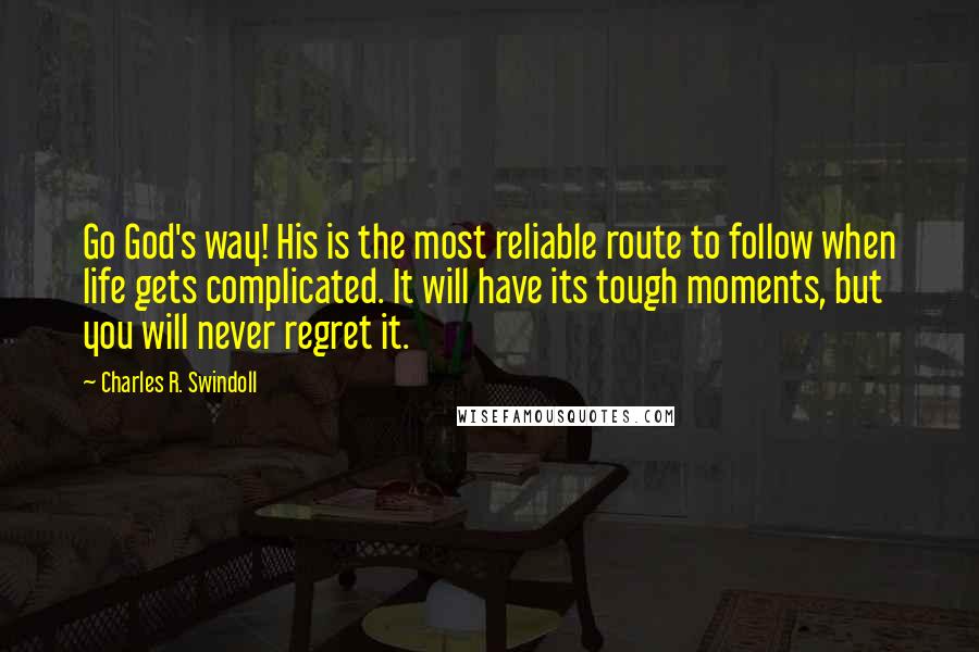 Charles R. Swindoll Quotes: Go God's way! His is the most reliable route to follow when life gets complicated. It will have its tough moments, but you will never regret it.