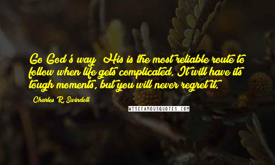 Charles R. Swindoll Quotes: Go God's way! His is the most reliable route to follow when life gets complicated. It will have its tough moments, but you will never regret it.