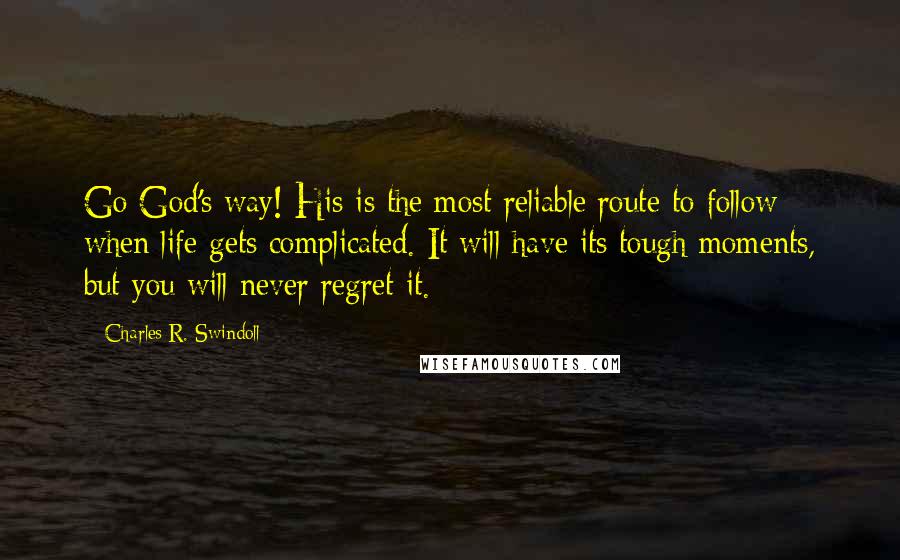 Charles R. Swindoll Quotes: Go God's way! His is the most reliable route to follow when life gets complicated. It will have its tough moments, but you will never regret it.