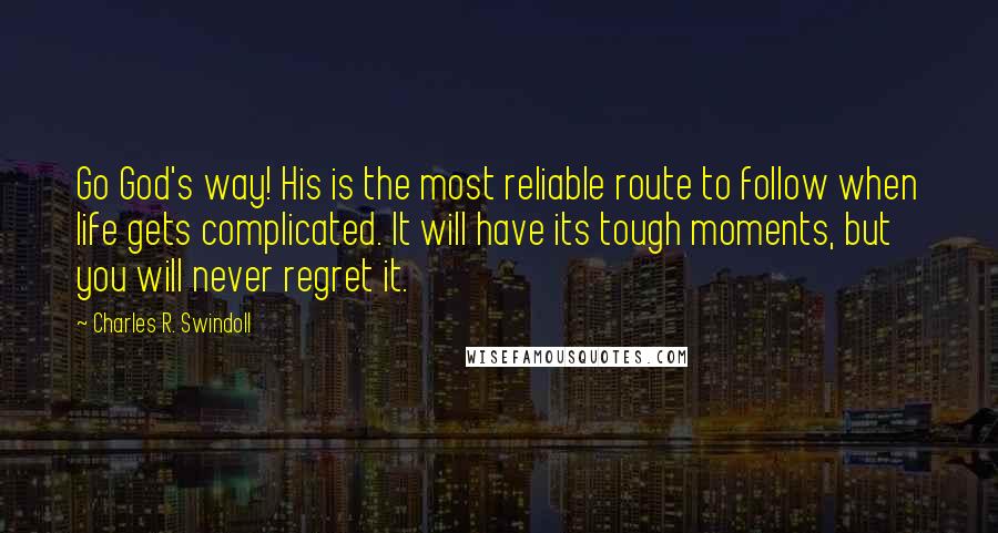 Charles R. Swindoll Quotes: Go God's way! His is the most reliable route to follow when life gets complicated. It will have its tough moments, but you will never regret it.