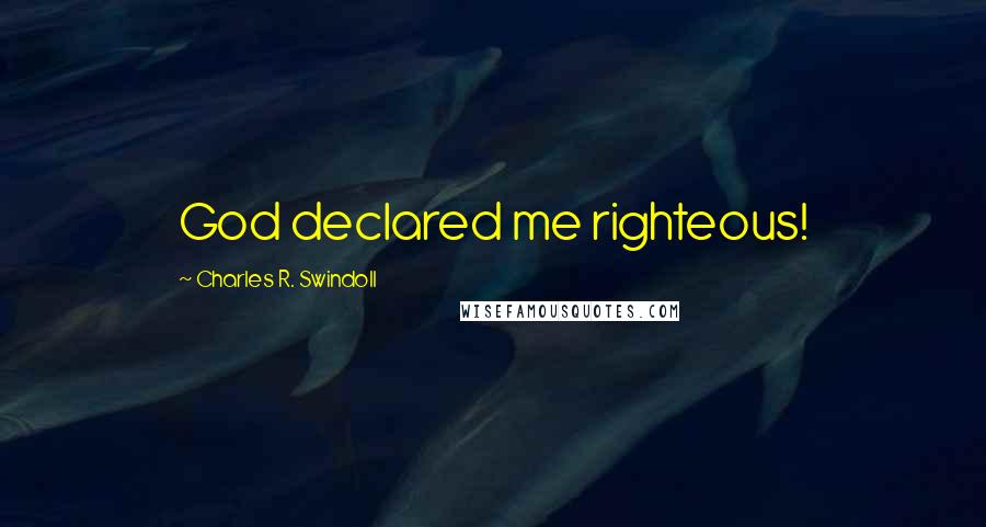 Charles R. Swindoll Quotes: God declared me righteous!