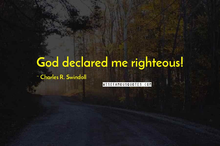 Charles R. Swindoll Quotes: God declared me righteous!