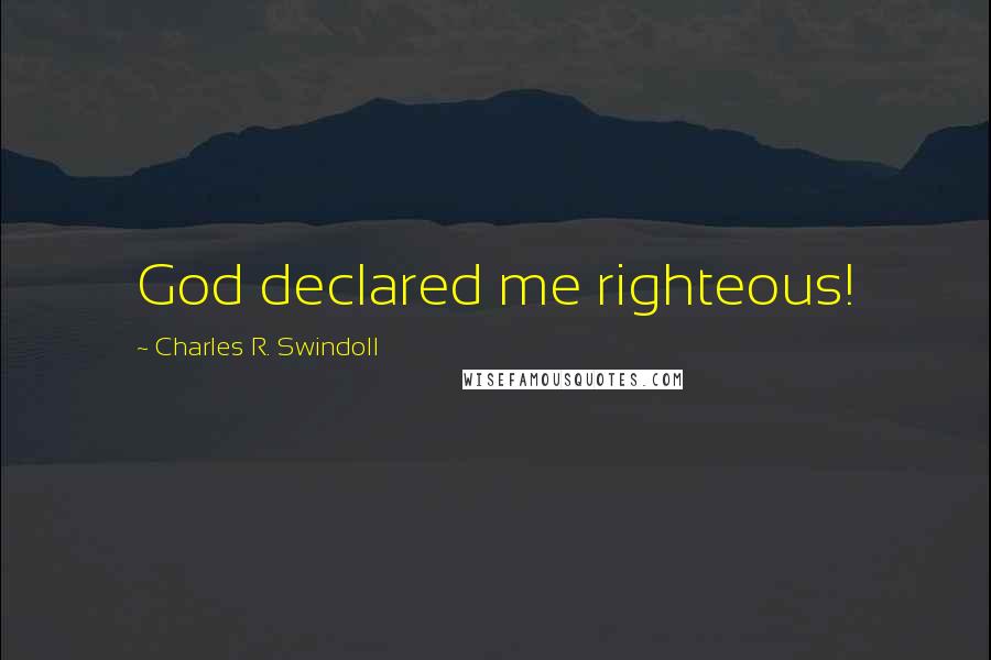 Charles R. Swindoll Quotes: God declared me righteous!