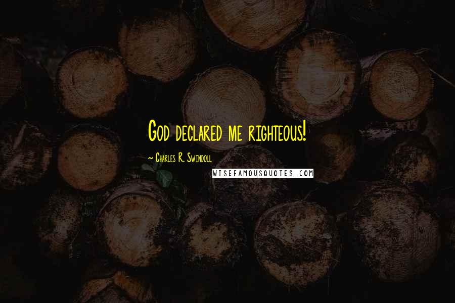 Charles R. Swindoll Quotes: God declared me righteous!