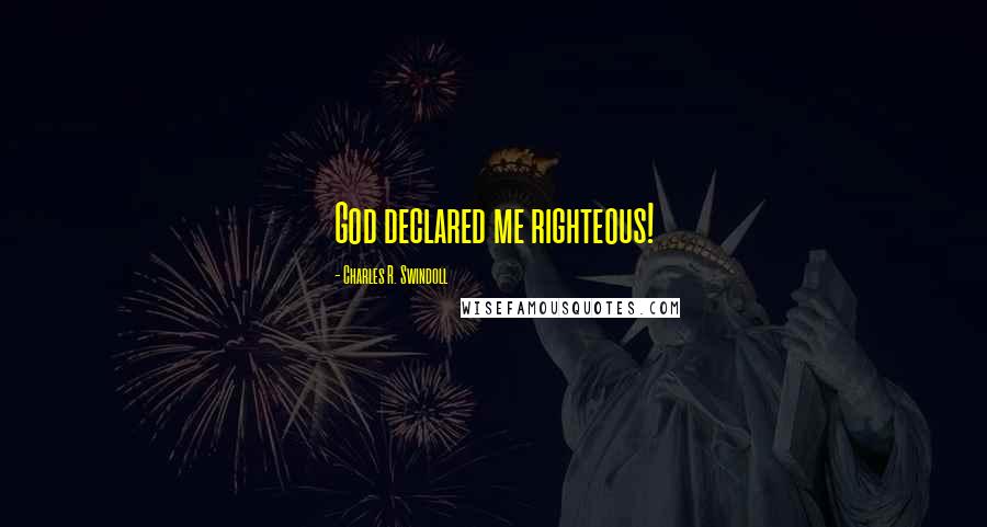 Charles R. Swindoll Quotes: God declared me righteous!