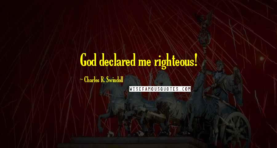 Charles R. Swindoll Quotes: God declared me righteous!