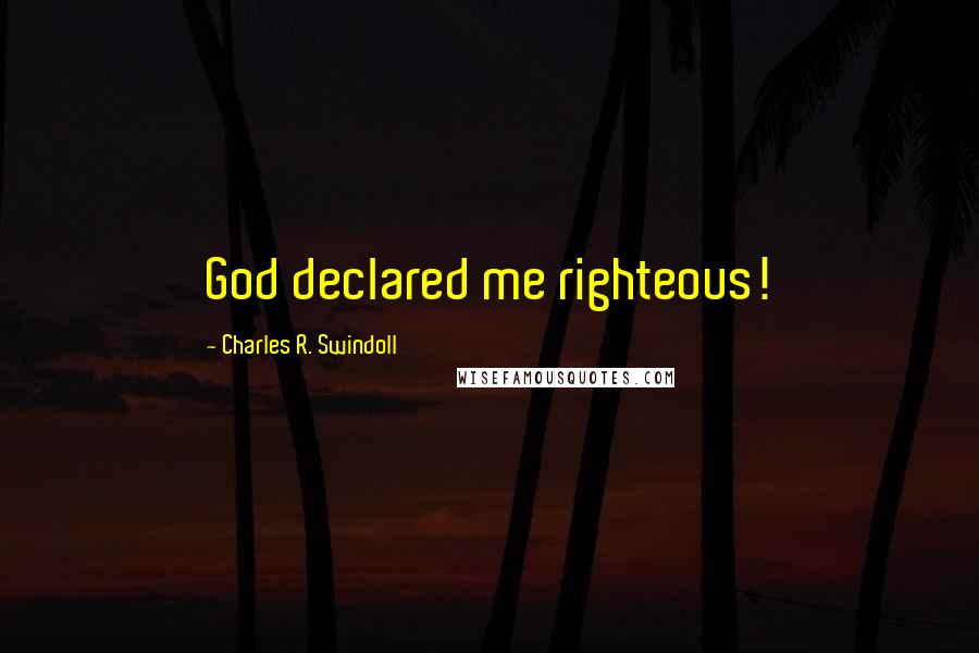 Charles R. Swindoll Quotes: God declared me righteous!