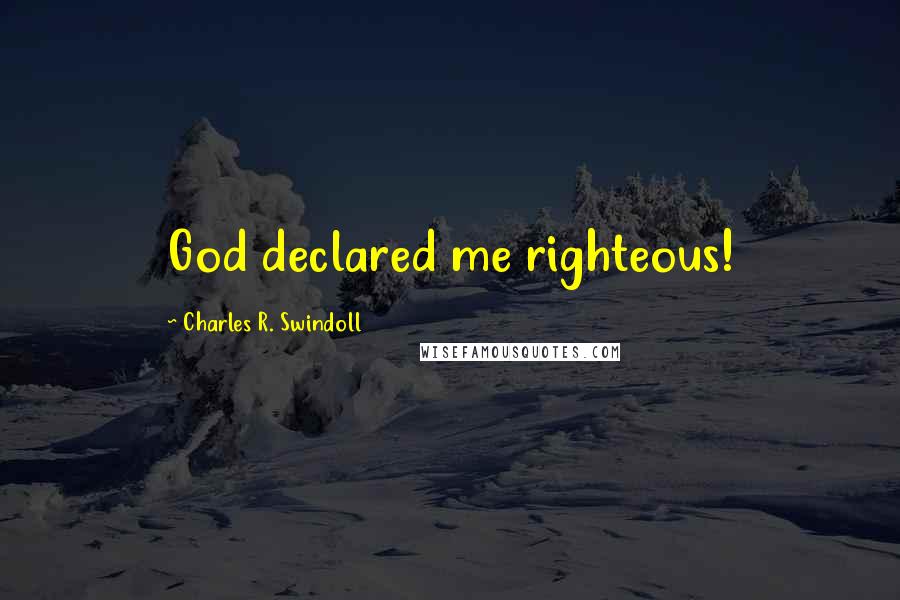 Charles R. Swindoll Quotes: God declared me righteous!