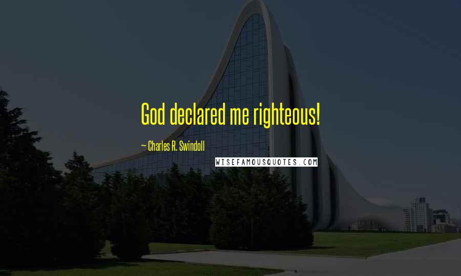 Charles R. Swindoll Quotes: God declared me righteous!