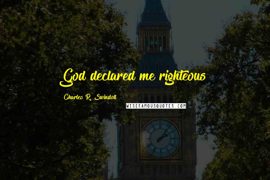 Charles R. Swindoll Quotes: God declared me righteous!