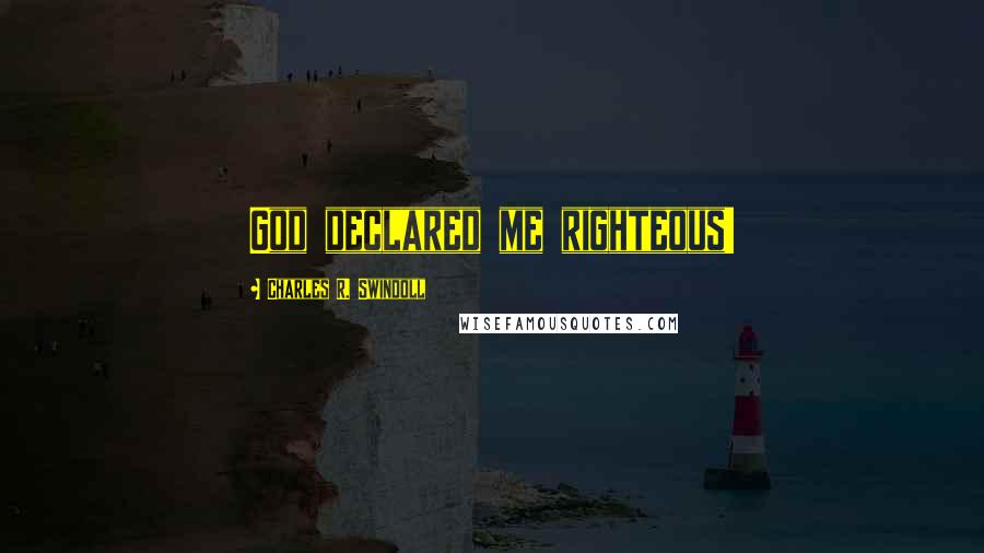 Charles R. Swindoll Quotes: God declared me righteous!