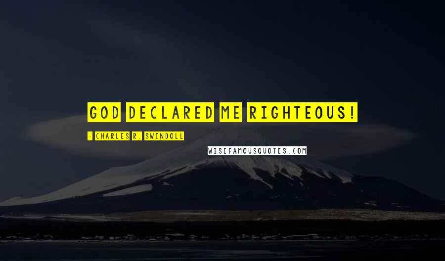 Charles R. Swindoll Quotes: God declared me righteous!