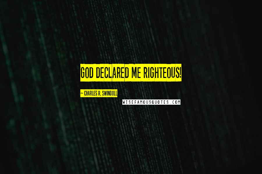 Charles R. Swindoll Quotes: God declared me righteous!
