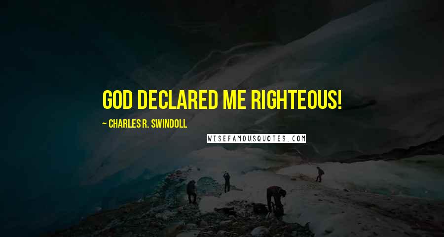 Charles R. Swindoll Quotes: God declared me righteous!