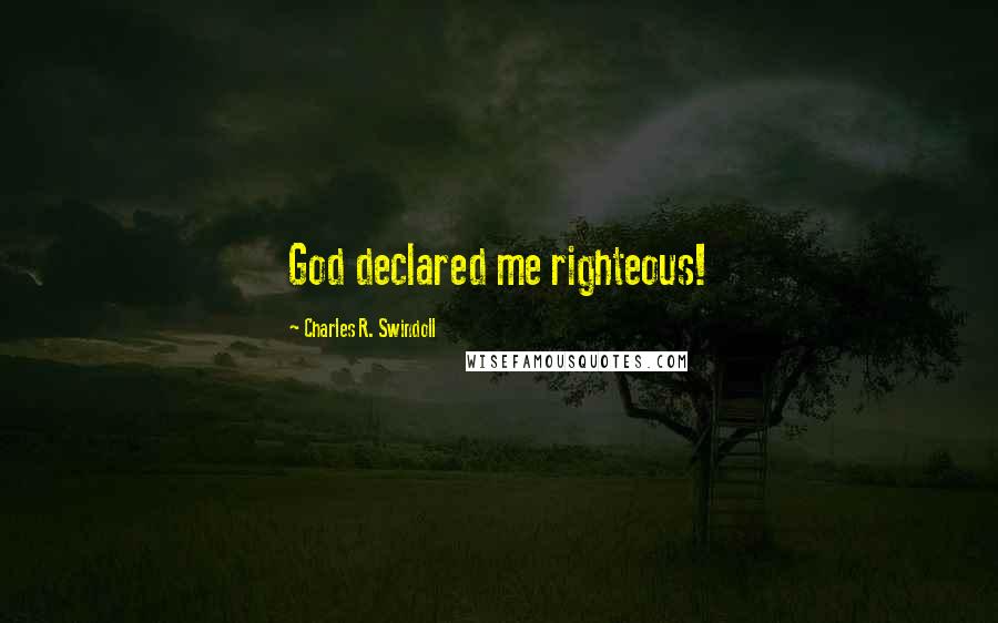 Charles R. Swindoll Quotes: God declared me righteous!
