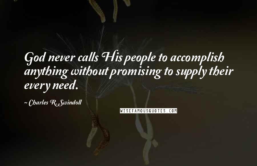 Charles R. Swindoll Quotes: God never calls His people to accomplish anything without promising to supply their every need.