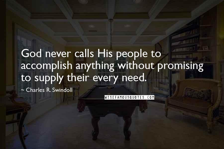 Charles R. Swindoll Quotes: God never calls His people to accomplish anything without promising to supply their every need.