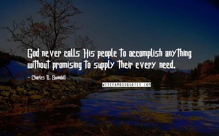 Charles R. Swindoll Quotes: God never calls His people to accomplish anything without promising to supply their every need.