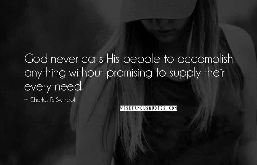 Charles R. Swindoll Quotes: God never calls His people to accomplish anything without promising to supply their every need.