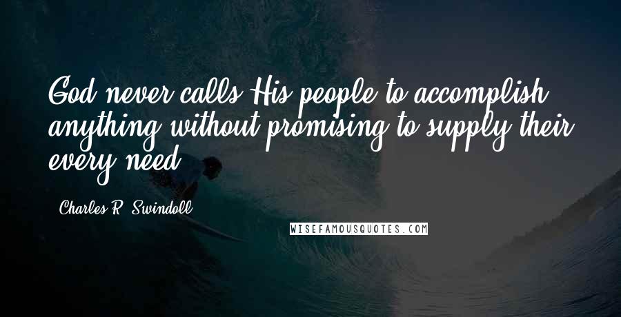 Charles R. Swindoll Quotes: God never calls His people to accomplish anything without promising to supply their every need.