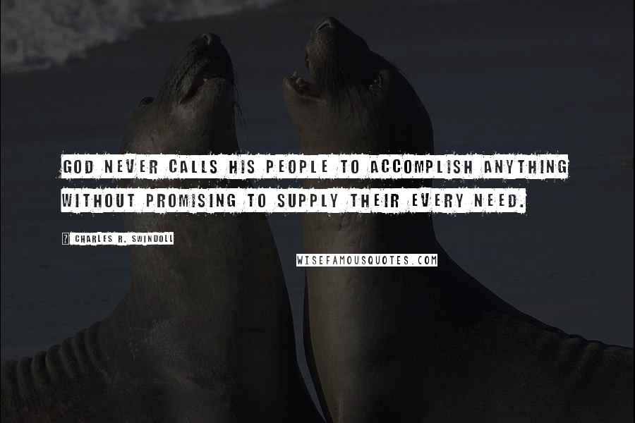 Charles R. Swindoll Quotes: God never calls His people to accomplish anything without promising to supply their every need.