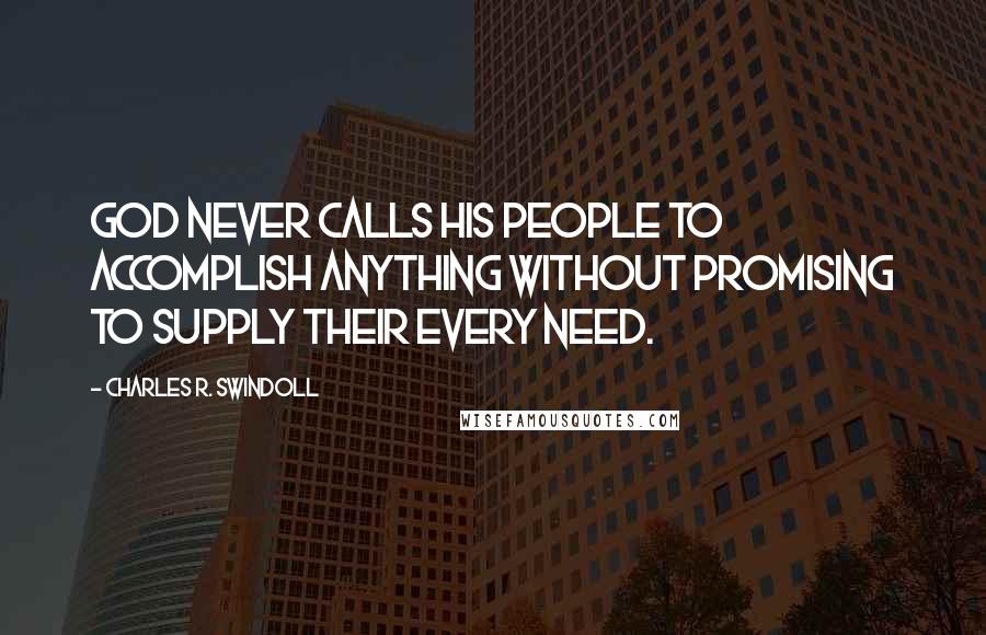 Charles R. Swindoll Quotes: God never calls His people to accomplish anything without promising to supply their every need.