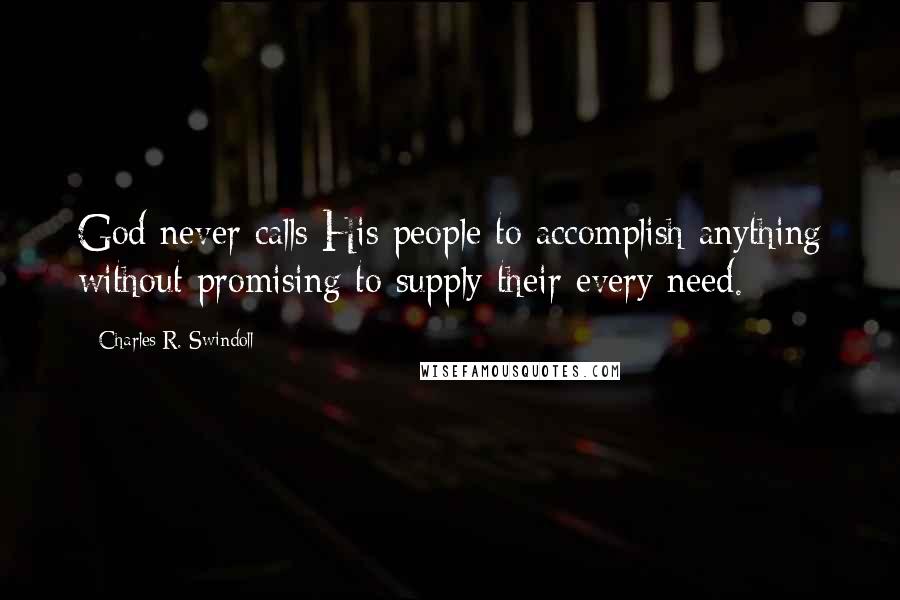 Charles R. Swindoll Quotes: God never calls His people to accomplish anything without promising to supply their every need.