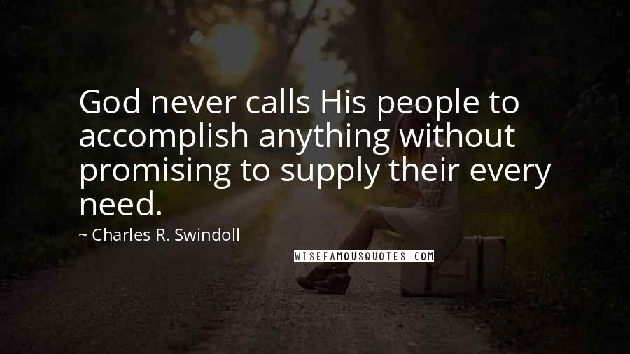 Charles R. Swindoll Quotes: God never calls His people to accomplish anything without promising to supply their every need.