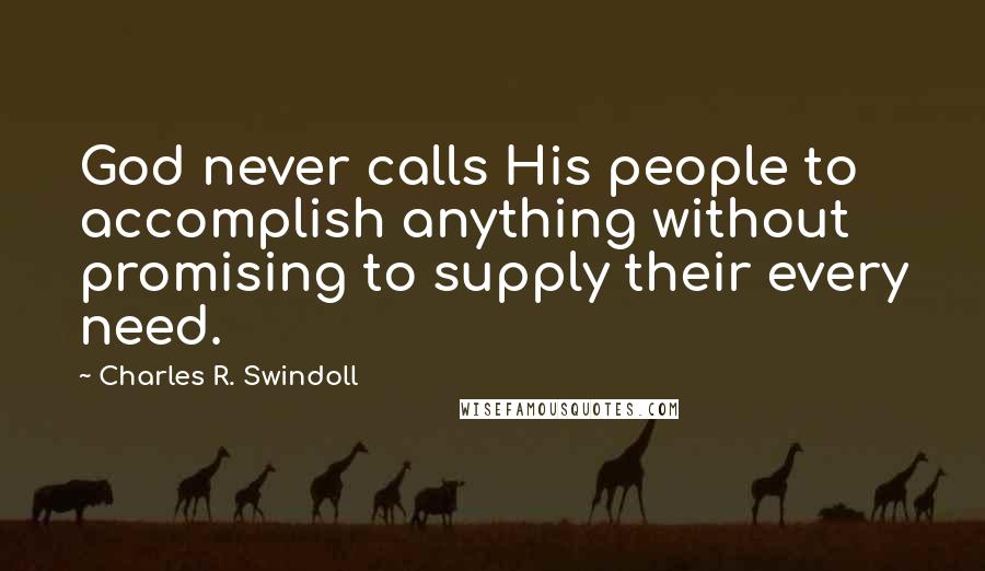 Charles R. Swindoll Quotes: God never calls His people to accomplish anything without promising to supply their every need.