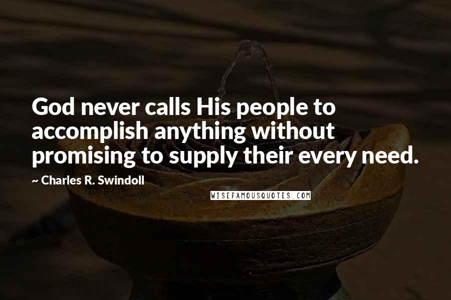 Charles R. Swindoll Quotes: God never calls His people to accomplish anything without promising to supply their every need.