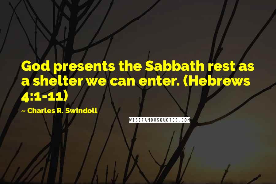 Charles R. Swindoll Quotes: God presents the Sabbath rest as a shelter we can enter. (Hebrews 4:1-11)