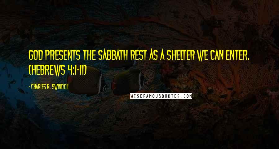 Charles R. Swindoll Quotes: God presents the Sabbath rest as a shelter we can enter. (Hebrews 4:1-11)