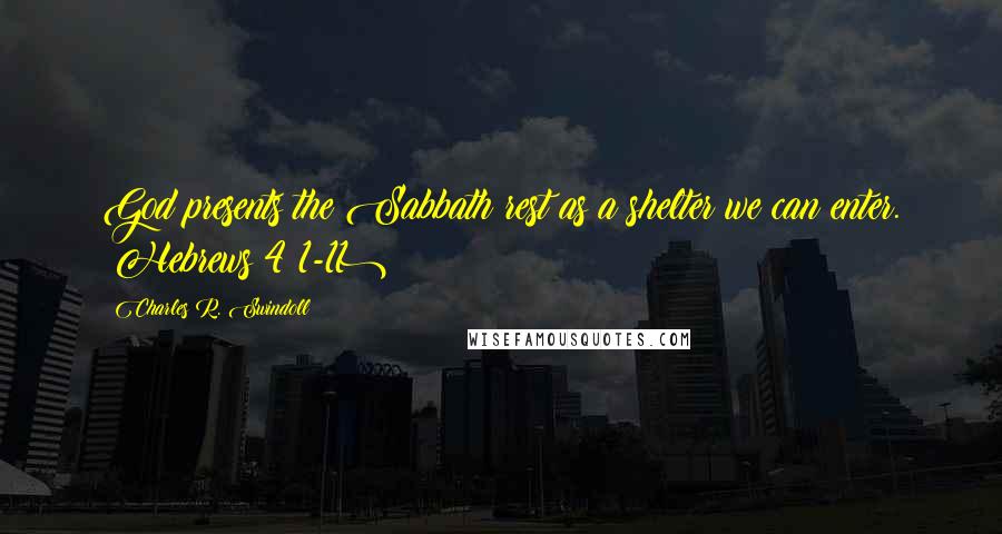 Charles R. Swindoll Quotes: God presents the Sabbath rest as a shelter we can enter. (Hebrews 4:1-11)