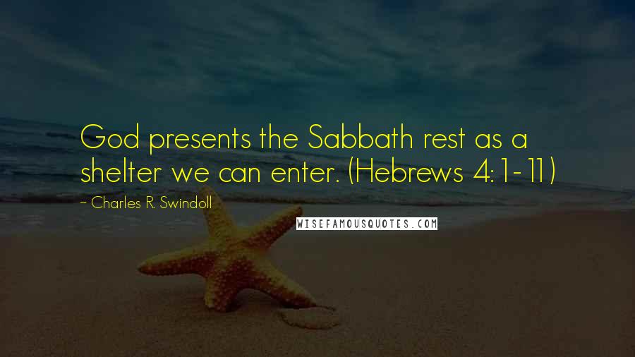 Charles R. Swindoll Quotes: God presents the Sabbath rest as a shelter we can enter. (Hebrews 4:1-11)