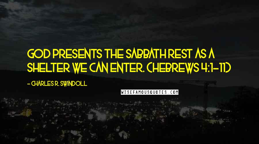 Charles R. Swindoll Quotes: God presents the Sabbath rest as a shelter we can enter. (Hebrews 4:1-11)