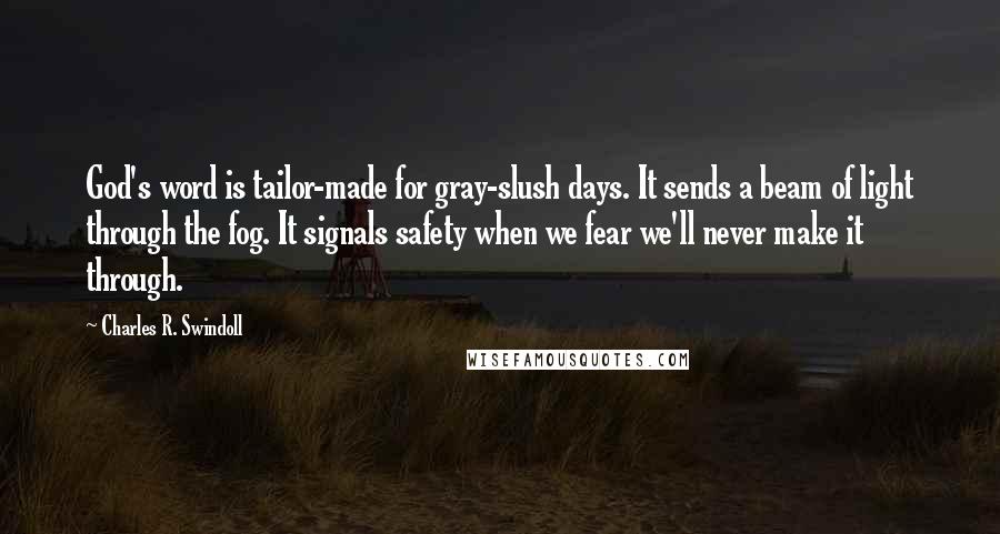 Charles R. Swindoll Quotes: God's word is tailor-made for gray-slush days. It sends a beam of light through the fog. It signals safety when we fear we'll never make it through.