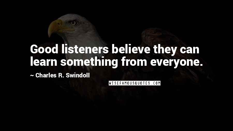Charles R. Swindoll Quotes: Good listeners believe they can learn something from everyone.