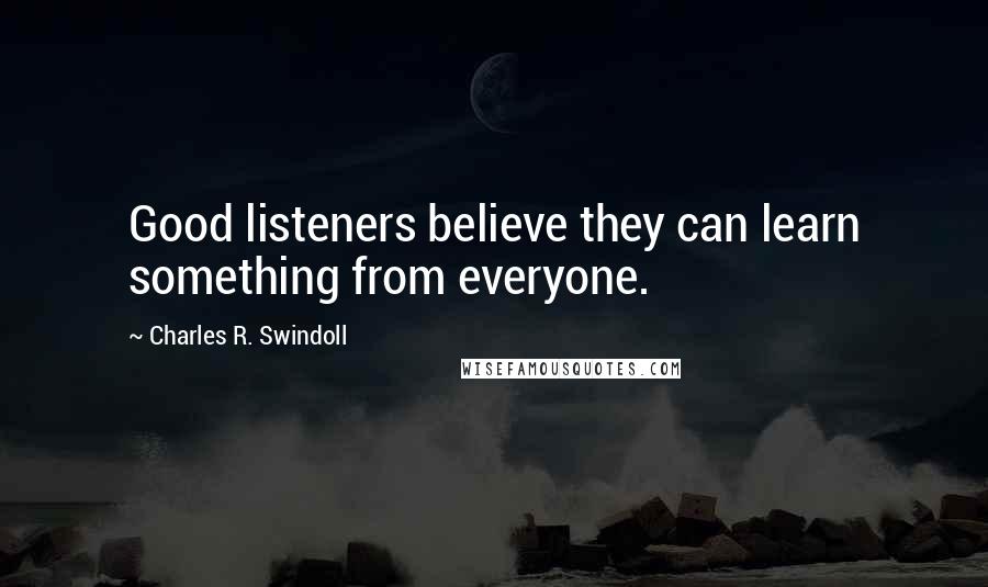 Charles R. Swindoll Quotes: Good listeners believe they can learn something from everyone.