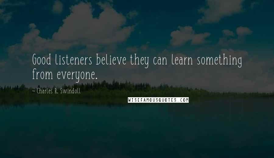 Charles R. Swindoll Quotes: Good listeners believe they can learn something from everyone.