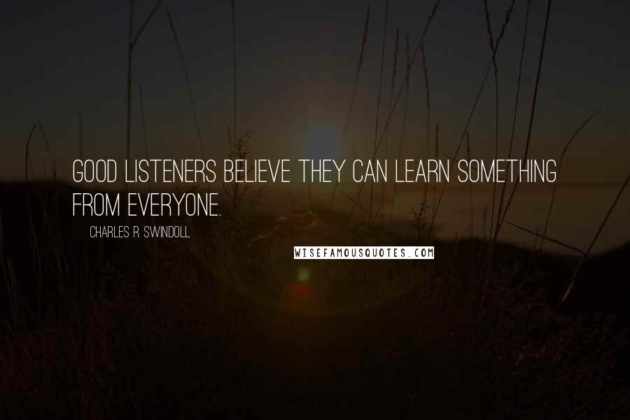 Charles R. Swindoll Quotes: Good listeners believe they can learn something from everyone.