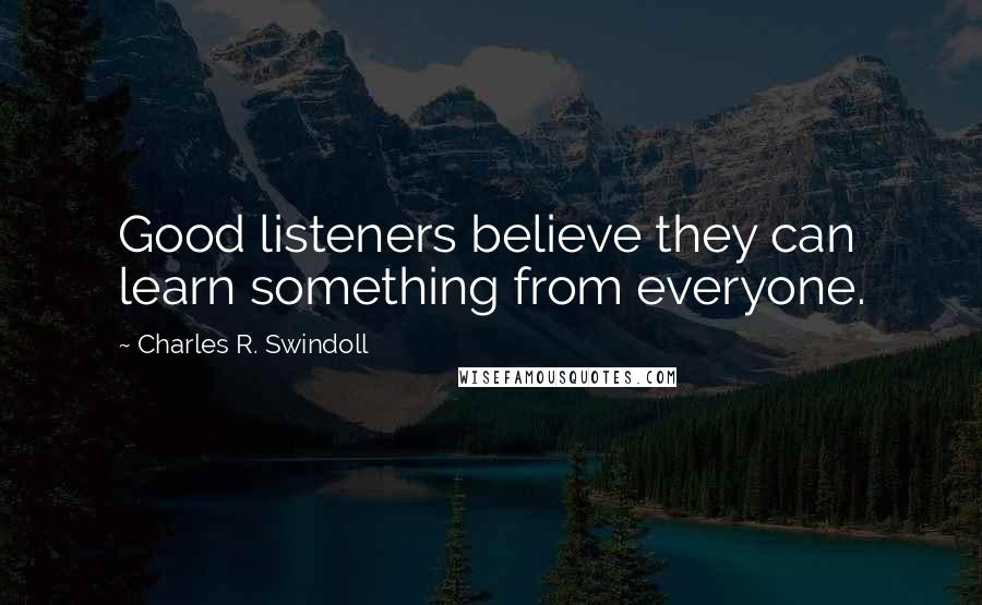 Charles R. Swindoll Quotes: Good listeners believe they can learn something from everyone.