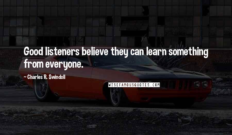 Charles R. Swindoll Quotes: Good listeners believe they can learn something from everyone.
