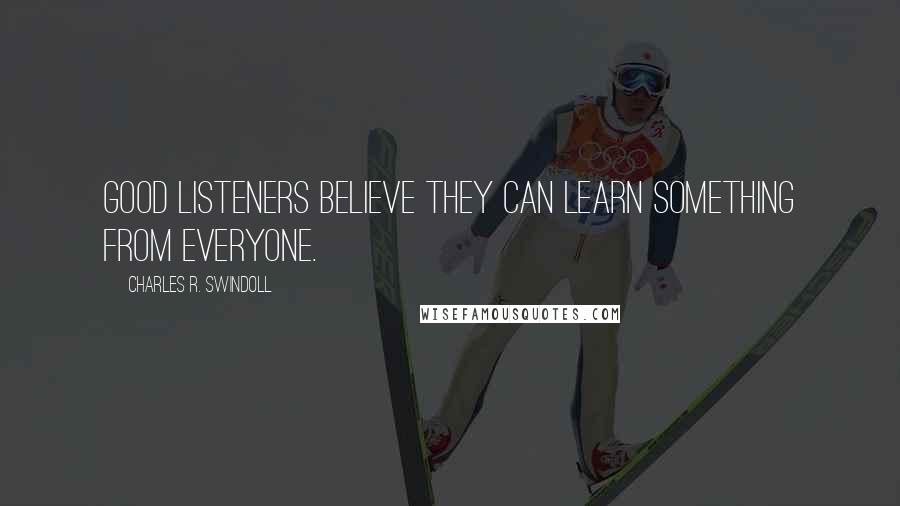 Charles R. Swindoll Quotes: Good listeners believe they can learn something from everyone.
