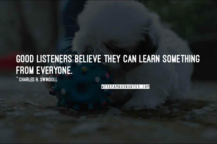 Charles R. Swindoll Quotes: Good listeners believe they can learn something from everyone.