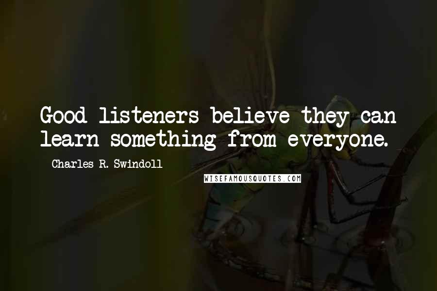 Charles R. Swindoll Quotes: Good listeners believe they can learn something from everyone.
