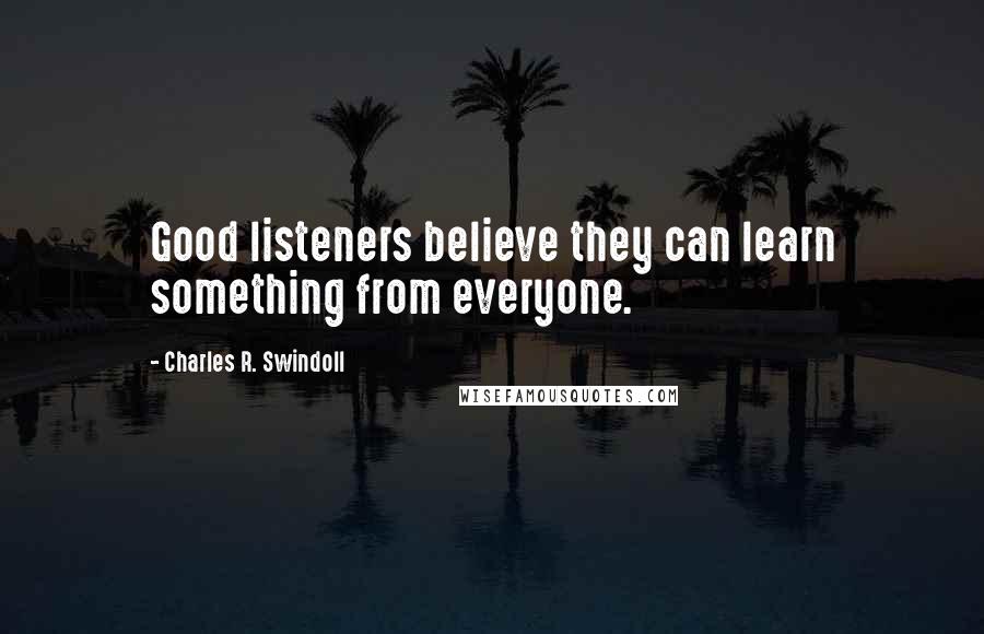 Charles R. Swindoll Quotes: Good listeners believe they can learn something from everyone.