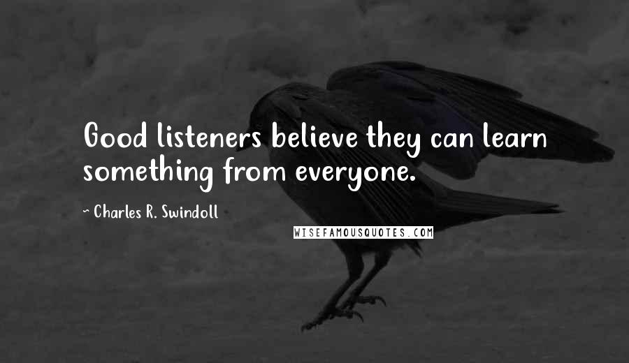 Charles R. Swindoll Quotes: Good listeners believe they can learn something from everyone.