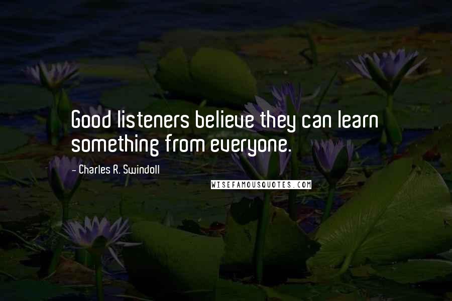 Charles R. Swindoll Quotes: Good listeners believe they can learn something from everyone.
